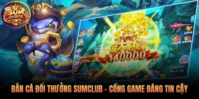 Trải nghiệm bắn cá đổi thưởng Sumclub công bằng minh bạch