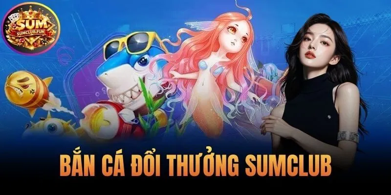 Bắn Cá Đổi Thưởng Sumclub